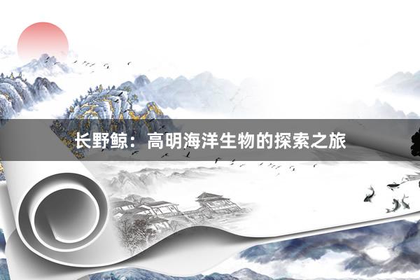 长野鲸：高明海洋生物的探索之旅