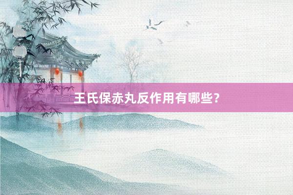 王氏保赤丸反作用有哪些？