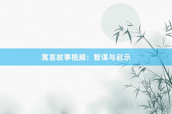 寓言故事视频:智谋与启示